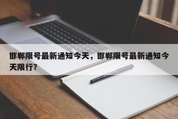 邯郸限号最新通知今天，邯郸限号最新通知今天限行？-第1张图片-傲风百科
