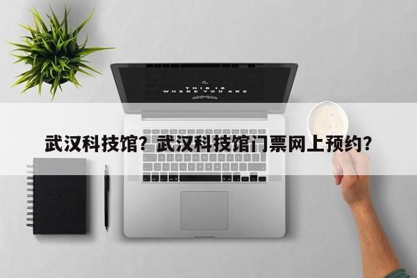 武汉科技馆？武汉科技馆门票网上预约？-第1张图片-傲风百科