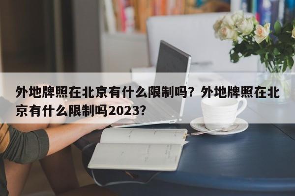 外地牌照在北京有什么限制吗？外地牌照在北京有什么限制吗2023？-第1张图片-傲风百科
