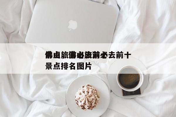 佛山旅游必去前十
景点，佛山旅游必去前十
景点排名图片-第1张图片-傲风百科