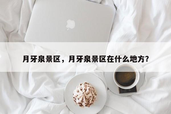月牙泉景区，月牙泉景区在什么地方？-第1张图片-傲风百科