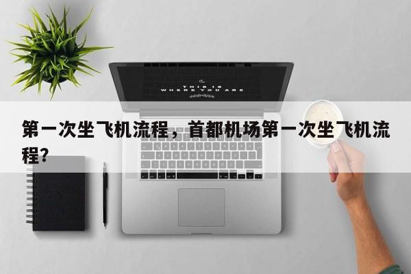 第一次坐飞机流程，首都机场第一次坐飞机流程？-第1张图片-傲风百科