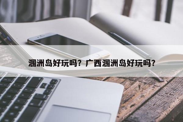 涠洲岛好玩吗？广西涠洲岛好玩吗？-第1张图片-傲风百科