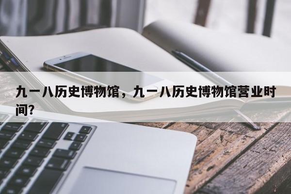 九一八历史博物馆，九一八历史博物馆营业时间？-第1张图片-傲风百科