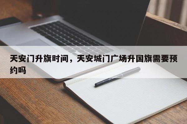 天安门升旗时间，天安城门广场升国旗需要预约吗-第1张图片-傲风百科