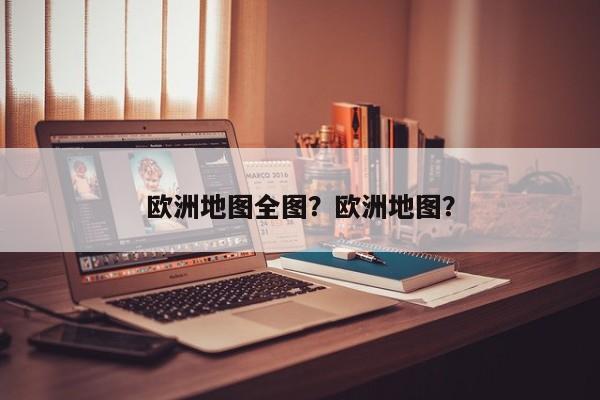 欧洲地图全图？欧洲地图？-第1张图片-傲风百科