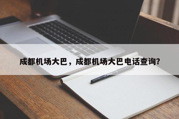 成都机场大巴，成都机场大巴电话查询？-第1张图片-傲风百科
