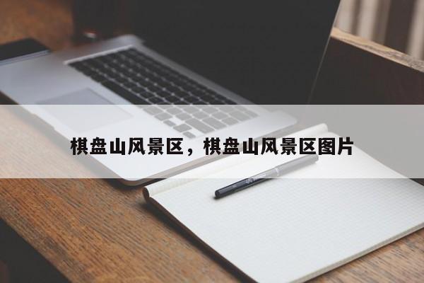 棋盘山风景区，棋盘山风景区图片-第1张图片-傲风百科
