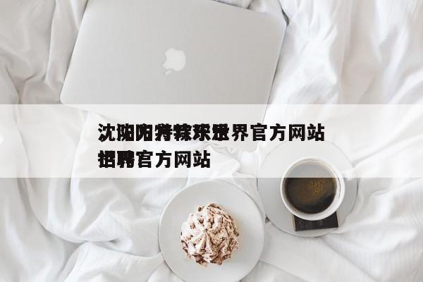 沈阳方特欢乐世界官方网站
，沈阳方特欢乐世界官方网站
招聘？-第1张图片-傲风百科